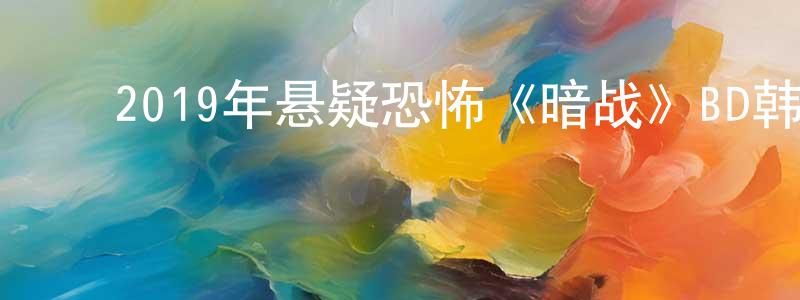﻿白雨轩的网络影视资源,﻿2019年悬疑恐怖《暗战》BD韩语中字迅雷下载_电影天堂